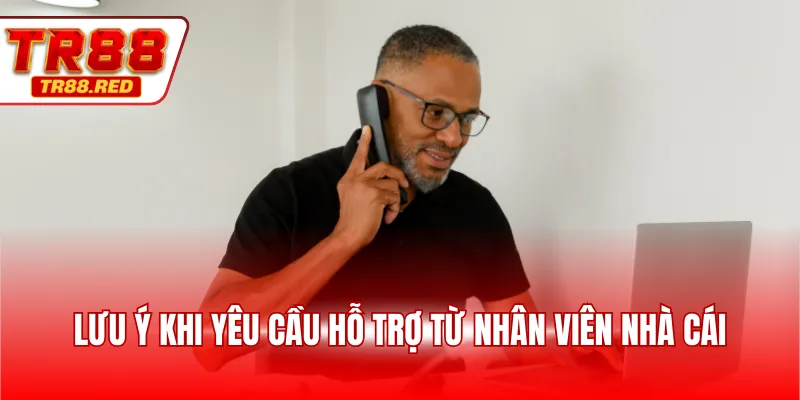 Lưu ý khi yêu cầu hỗ trợ từ nhân viên nhà cái