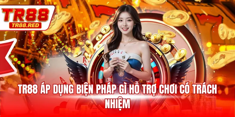 TR88 áp dụng biện pháp gì hỗ trợ chơi có trách nhiệm